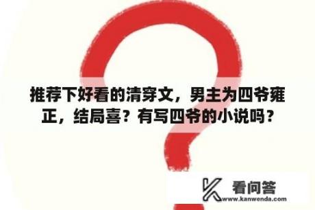 推荐下好看的清穿文，男主为四爷雍正，结局喜？有写四爷的小说吗？