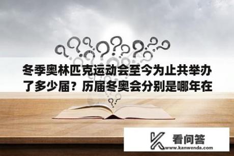 冬季奥林匹克运动会至今为止共举办了多少届？历届冬奥会分别是哪年在哪举办？冬奥会举办地？