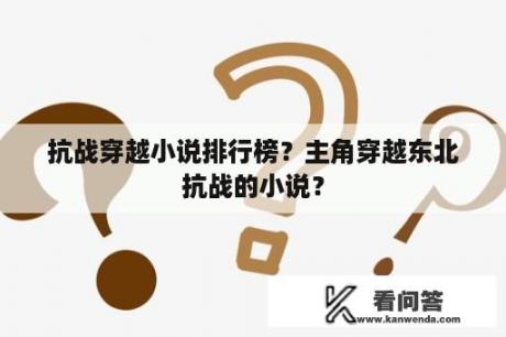 抗战穿越小说排行榜？主角穿越东北抗战的小说？