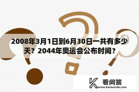 2008年3月1日到6月30日一共有多少天？2044年奥运会公布时间？