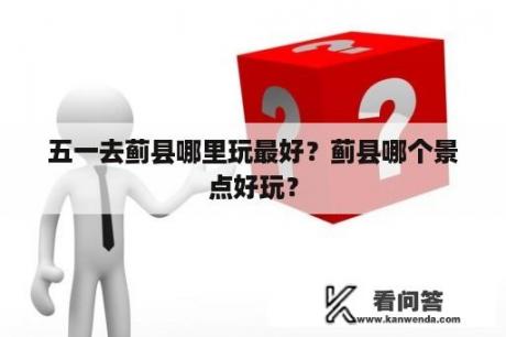 五一去蓟县哪里玩最好？蓟县哪个景点好玩？