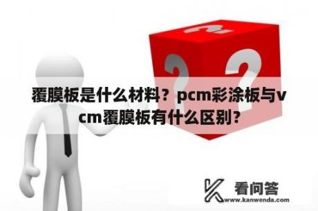 覆膜板是什么材料？pcm彩涂板与vcm覆膜板有什么区别？