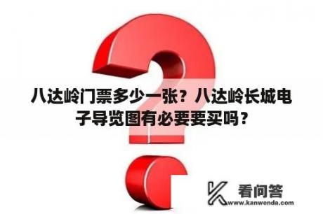 八达岭门票多少一张？八达岭长城电子导览图有必要要买吗？