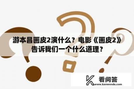 游本昌画皮2演什么？电影《画皮2》告诉我们一个什么道理？