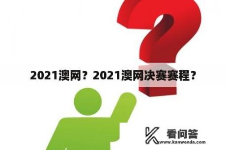 2021澳网？2021澳网决赛赛程？