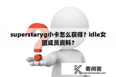 superstaryg小卡怎么获得？idle女团成员资料？