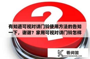 有知道可视对讲门铃使用方法的告知一下，谢谢？家用可视对讲门铃怎样接线连接？