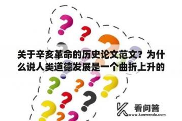 关于辛亥革命的历史论文范文？为什么说人类道德发展是一个曲折上升的历史过程论文？