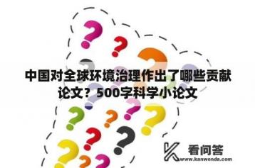 中国对全球环境治理作出了哪些贡献论文？500字科学小论文