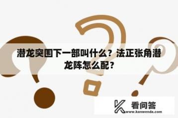 潜龙突围下一部叫什么？法正张角潜龙阵怎么配？