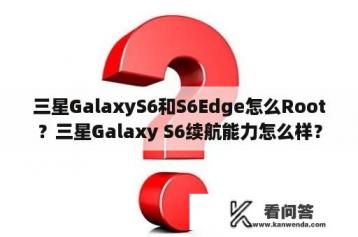 三星GalaxyS6和S6Edge怎么Root？三星Galaxy S6续航能力怎么样？