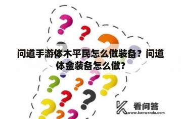 问道手游体木平民怎么做装备？问道体金装备怎么做？