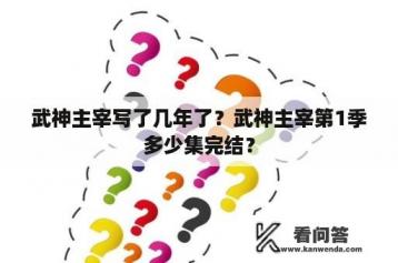 武神主宰写了几年了？武神主宰第1季多少集完结？