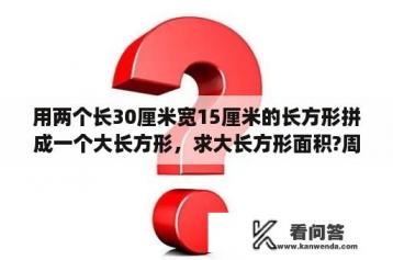 用两个长30厘米宽15厘米的长方形拼成一个大长方形，求大长方形面积?周长？30平方分米长方形边长是多少？