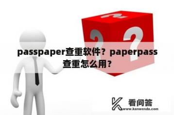 passpaper查重软件？paperpass查重怎么用？