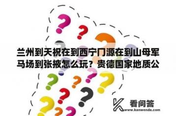 兰州到天祝在到西宁冂源在到山母军马场到张掖怎么玩？贵德国家地质公园和七彩丹霞