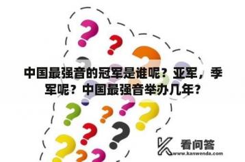 中国最强音的冠军是谁呢？亚军，季军呢？中国最强音举办几年？