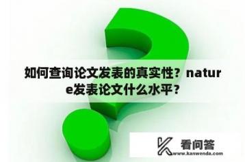 如何查询论文发表的真实性？nature发表论文什么水平？