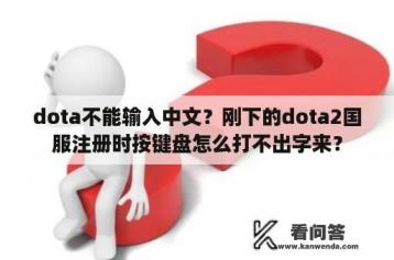 dota不能输入中文？刚下的dota2国服注册时按键盘怎么打不出字来？