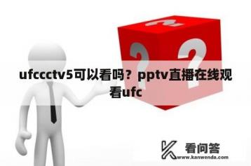 ufccctv5可以看吗？pptv直播在线观看ufc