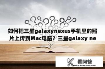 如何把三星galaxynexus手机里的照片上传到Mac电脑？三星galaxy nexus