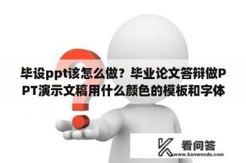 毕设ppt该怎么做？毕业论文答辩做PPT演示文稿用什么颜色的模板和字体比较得看又好看呀？