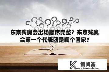 东京残奥会出场顺序完整？东京残奥会第一个代表团是哪个国家？