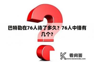 巴特勒在76人待了多久？76人中锋有几个？