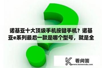 诺基亚十大顶级手机按键手机？诺基亚e系列最后一款是哪个型号，就是全键盘那种？