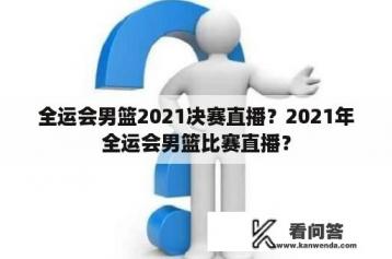 全运会男篮2021决赛直播？2021年全运会男篮比赛直播？