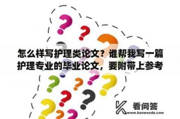 怎么样写护理类论文？谁帮我写一篇护理专业的毕业论文，要附带上参考文献？