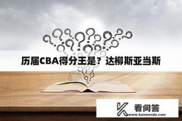 历届CBA得分王是？达柳斯亚当斯