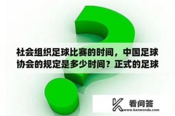 社会组织足球比赛的时间，中国足球协会的规定是多少时间？正式的足球比赛时间为上下半场各多长时间？