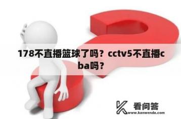 178不直播篮球了吗？cctv5不直播cba吗？