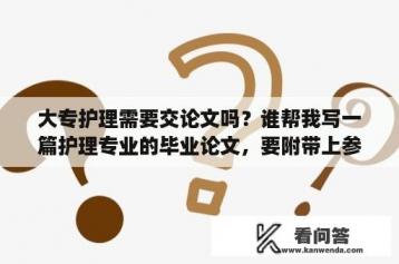 大专护理需要交论文吗？谁帮我写一篇护理专业的毕业论文，要附带上参考文献？