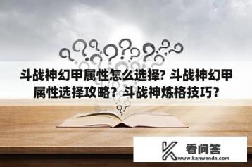 斗战神幻甲属性怎么选择? 斗战神幻甲属性选择攻略？斗战神炼格技巧？