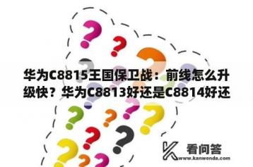 华为C8815王国保卫战：前线怎么升级快？华为C8813好还是C8814好还是C8815好还是C8816好？