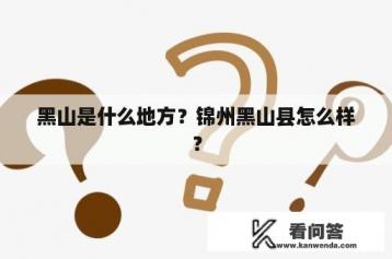 黑山是什么地方？锦州黑山县怎么样？