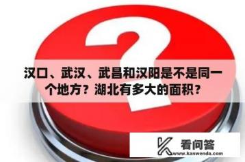 汉口、武汉、武昌和汉阳是不是同一个地方？湖北有多大的面积？