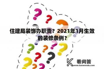 住建局装饰办职责？2021年1月生效的装修条例？