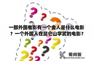 一部外国电影有一个金人是什么电影？一个外国人在昆仑山学武的电影？