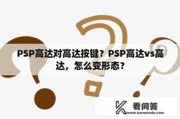 PSP高达对高达按键？PSP高达vs高达，怎么变形态？