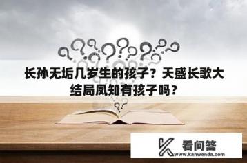 长孙无垢几岁生的孩子？天盛长歌大结局凤知有孩子吗？