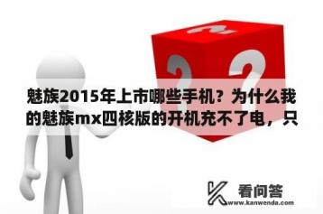 魅族2015年上市哪些手机？为什么我的魅族mx四核版的开机充不了电，只要关机时能充电？