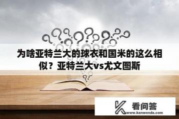 为啥亚特兰大的球衣和国米的这么相似？亚特兰大vs尤文图斯