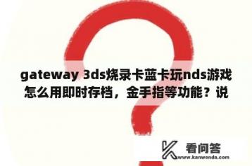 gateway 3ds烧录卡蓝卡玩nds游戏怎么用即时存档，金手指等功能？说到锁区我其实比较想知道3DS到底分几区？