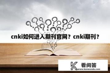 cnki如何进入期刊官网？cnki期刊？
