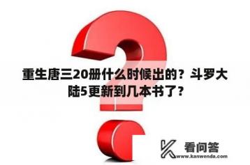 重生唐三20册什么时候出的？斗罗大陆5更新到几本书了？