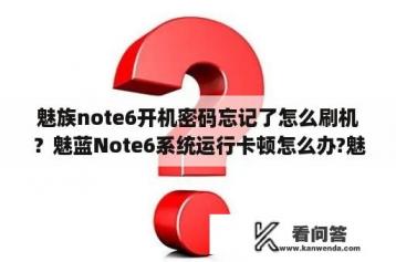 魅族note6开机密码忘记了怎么刷机？魅蓝Note6系统运行卡顿怎么办?魅蓝Note6有优化内存的方法？