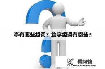 亭有哪些组词？耸字组词有哪些？